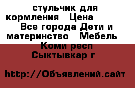 стульчик для кормления › Цена ­ 1 000 - Все города Дети и материнство » Мебель   . Коми респ.,Сыктывкар г.